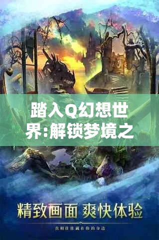 踏入Q幻想世界:解锁梦境之门，探索无限奇幻与现实交织的奇妙旅程